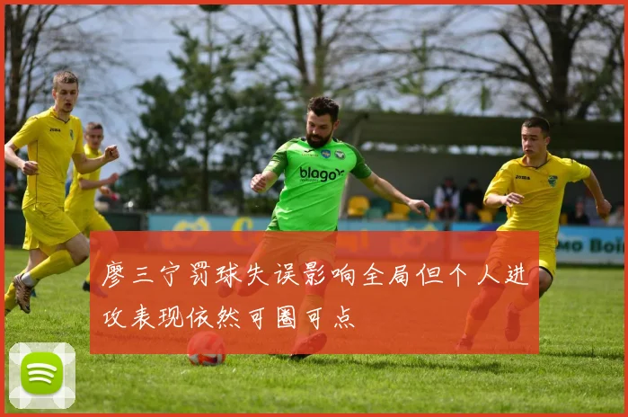 廖三宁罚球失误影响全局但个人进攻表现依然可圈可点