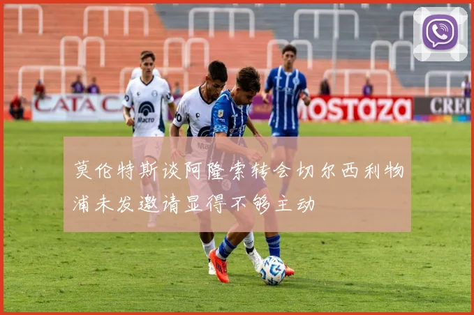 莫伦特斯谈阿隆索转会切尔西利物浦未发邀请显得不够主动