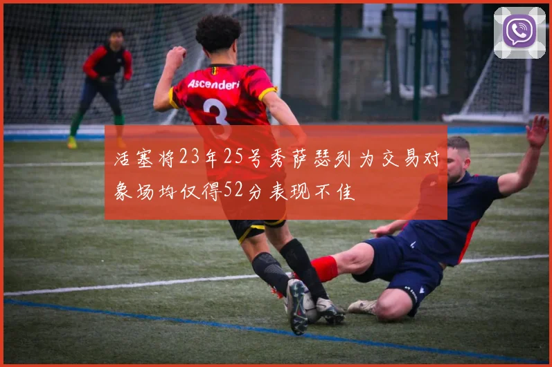 活塞将23年25号秀萨瑟列为交易对象场均仅得52分表现不佳