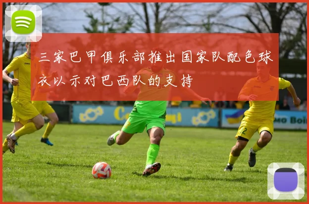 三家巴甲俱乐部推出国家队配色球衣以示对巴西队的支持