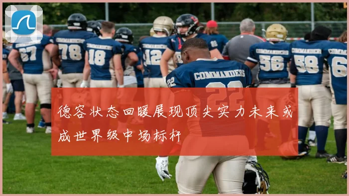 德容状态回暖展现顶尖实力未来或成世界级中场标杆