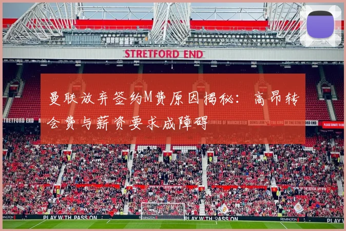 曼联放弃签约M费原因揭秘：高昂转会费与薪资要求成障碍