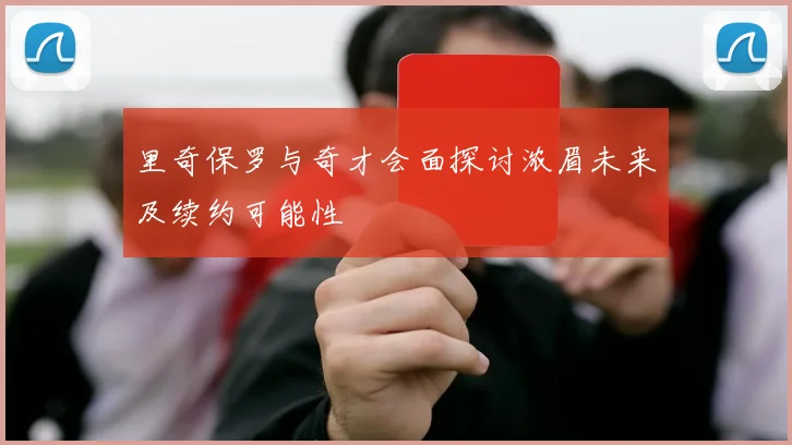 里奇保罗与奇才会面探讨浓眉未来及续约可能性