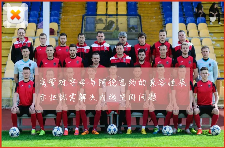 高管对字母与阿德巴约的兼容性表示担忧需解决内线空间问题
