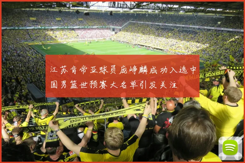 江苏肯帝亚球员庞峥麟成功入选中国男篮世预赛大名单引发关注